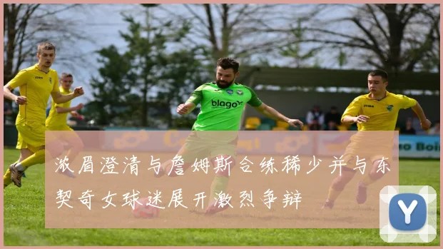 浓眉澄清与詹姆斯合练稀少并与东契奇女球迷展开激烈争辩