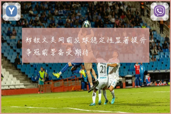 郑钦文美网前发球稳定性显著提升争冠前景备受期待