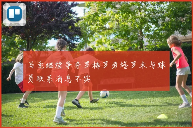 马竞继续争夺罗梅罗劳塔罗未与球员联系消息不实