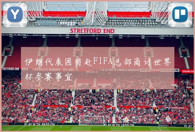 伊朗代表团将赴FIFA总部商讨世界杯参赛事宜