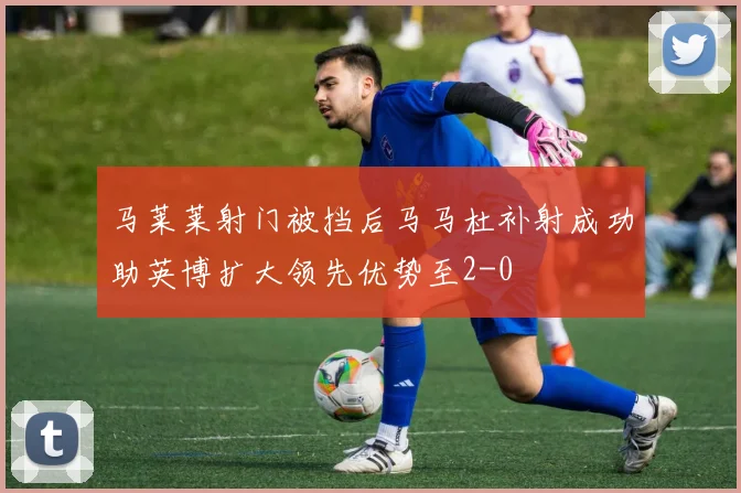 马莱莱射门被挡后马马杜补射成功助英博扩大领先优势至2-0