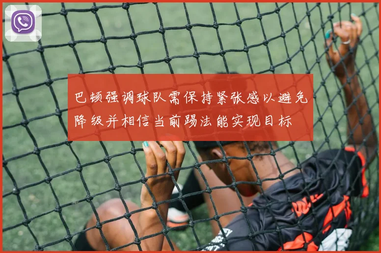 巴顿强调球队需保持紧张感以避免降级并相信当前踢法能实现目标