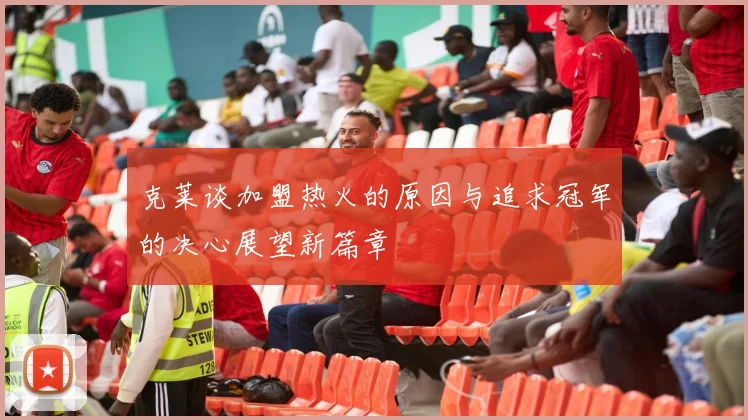 克莱谈加盟热火的原因与追求冠军的决心展望新篇章