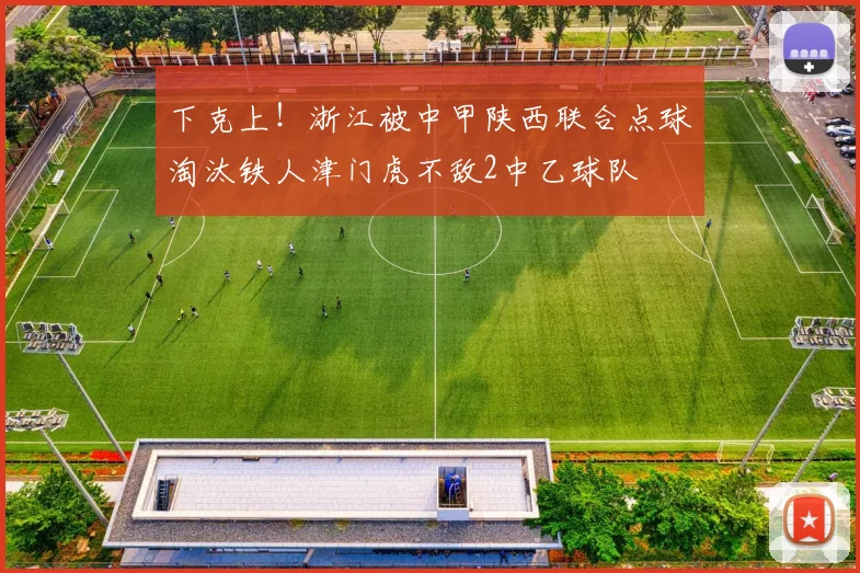 下克上！浙江被中甲陕西联合点球淘汰铁人津门虎不敌2中乙球队