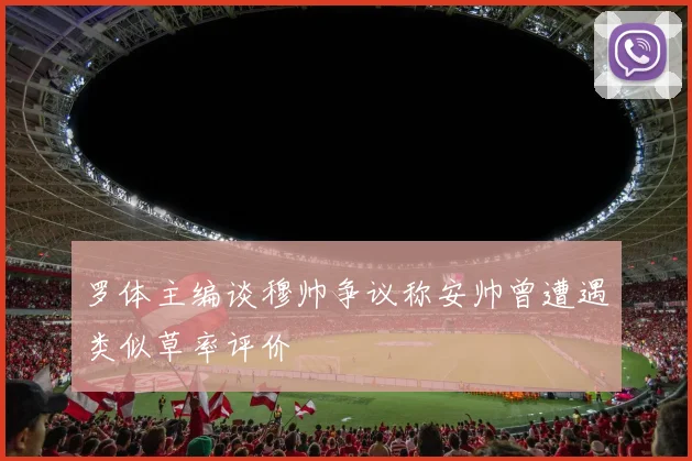 罗体主编谈穆帅争议称安帅曾遭遇类似草率评价