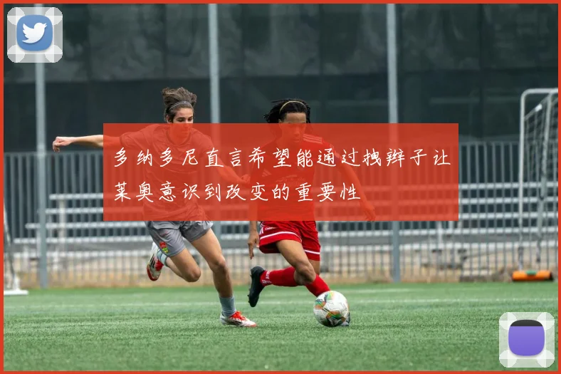 多纳多尼直言希望能通过拽辫子让莱奥意识到改变的重要性