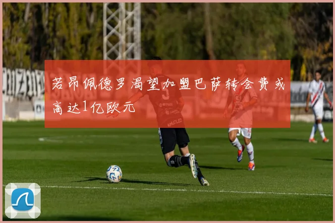 若昂佩德罗渴望加盟巴萨转会费或高达1亿欧元