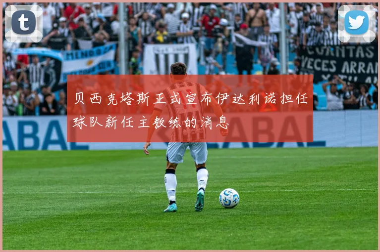贝西克塔斯正式宣布伊达利诺担任球队新任主教练的消息
