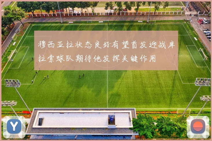 穆西亚拉状态良好有望首发迎战库拉索球队期待他发挥关键作用