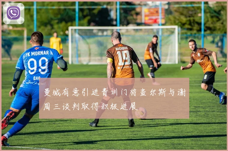 曼城有意引进青训门将查尔斯与谢周三谈判取得积极进展