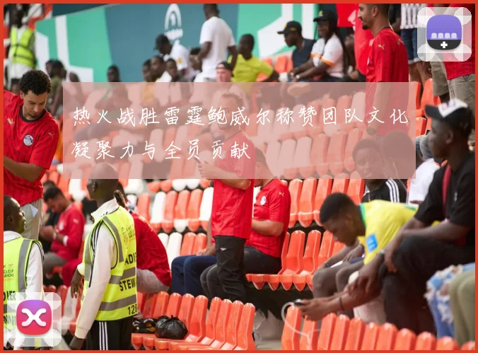 热火战胜雷霆鲍威尔称赞团队文化凝聚力与全员贡献