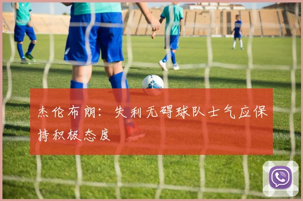 杰伦布朗：失利无碍球队士气应保持积极态度