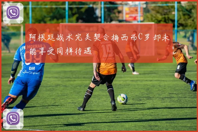阿根廷战术完美契合梅西而C罗却未能享受同样待遇
