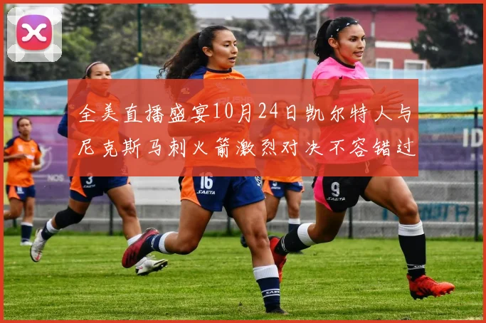 全美直播盛宴10月24日凯尔特人与尼克斯马刺火箭激烈对决不容错过