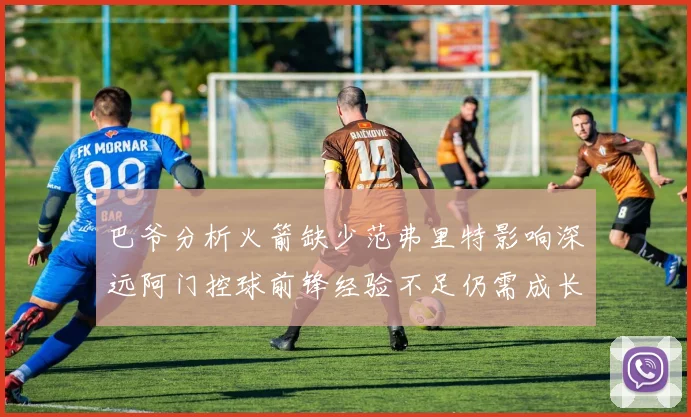 巴爷分析火箭缺少范弗里特影响深远阿门控球前锋经验不足仍需成长